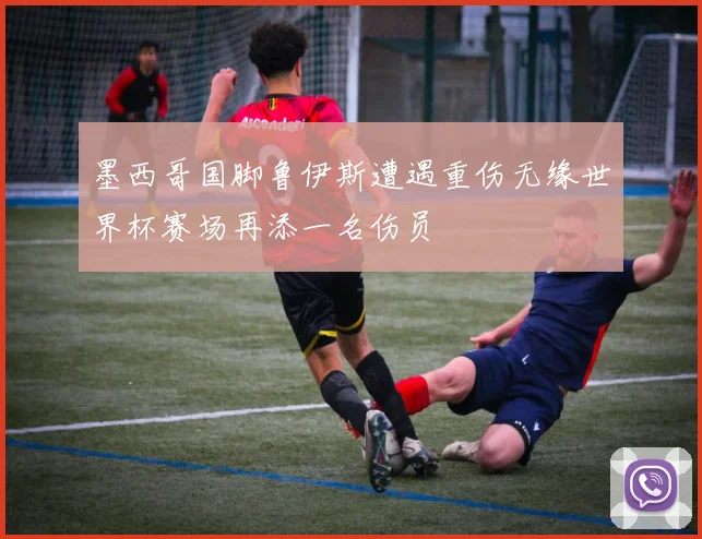 墨西哥国脚鲁伊斯遭遇重伤无缘世界杯赛场再添一名伤员