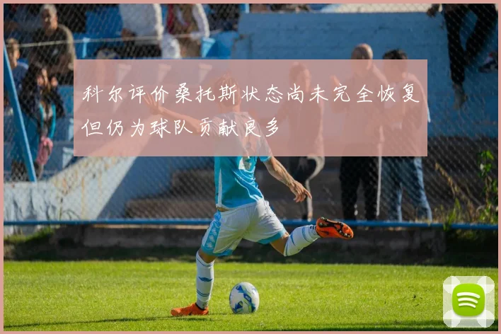 科尔评价桑托斯状态尚未完全恢复但仍为球队贡献良多
