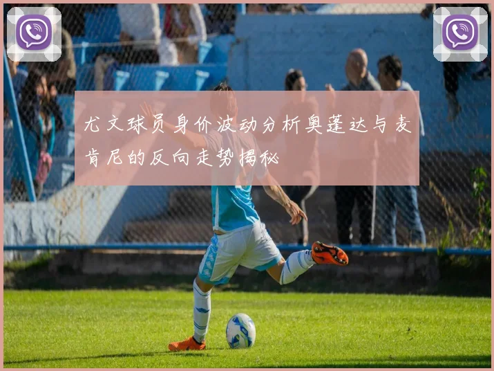 尤文球员身价波动分析奥蓬达与麦肯尼的反向走势揭秘