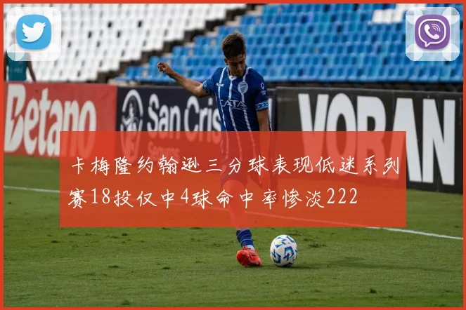 卡梅隆约翰逊三分球表现低迷系列赛18投仅中4球命中率惨淡222